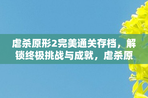 虐杀原形2完美通关存档,解锁终极挑战与成就,虐杀原形2完美存档解锁,终极挑战与成就等你来征服 虐杀原形2完美通关存档,解锁终极挑战与成就,虐杀原形2完美存档解锁,终极挑战与成就等你来征服