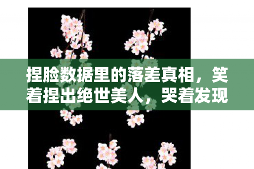 捏脸数据里的落差真相,笑着捏出绝世美人,哭着发现游戏里是照骗 捏脸数据里的落差真相,笑着捏出绝世美人,哭着发现游戏里是照骗