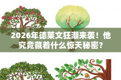 2026年德莱文狂潮来袭!他究竟藏着什么惊天秘密? 2026年德莱文狂潮来袭!他究竟藏着什么惊天秘密?