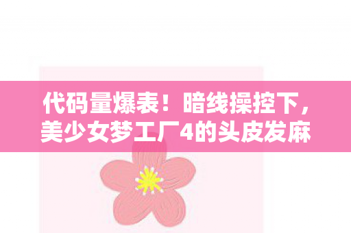 代码量爆表!暗线操控下,美少女梦工厂4的头皮发麻数字暴动 代码量爆表!暗线操控下,美少女梦工厂4的头皮发麻数字暴动