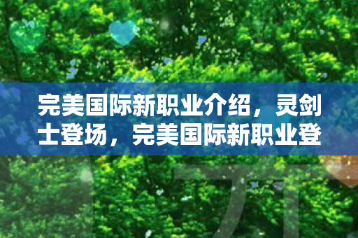 完美国际新职业介绍，灵剑士登场，完美国际新职业登场，灵剑士震撼来袭