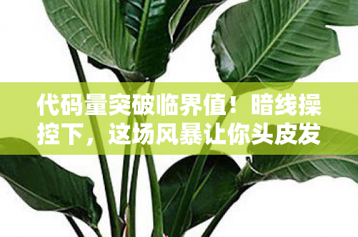 代码量突破临界值！暗线操控下，这场风暴让你头皮发麻
