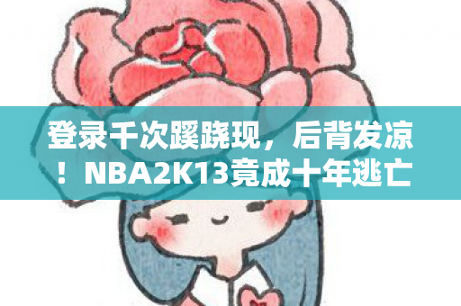 NBA2K13竟成十年逃亡暗道图片