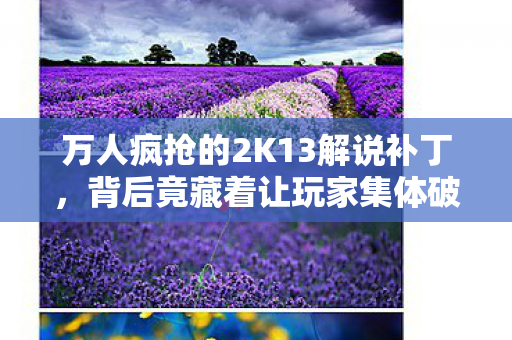 万人疯抢的2K13解说补丁,背后竟藏着让玩家集体破防的真相? 万人疯抢的2K13解说补丁,背后竟藏着让玩家集体破防的真相?