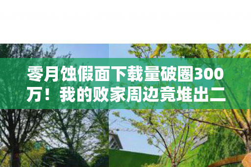 零月蚀假面下载量破圈300万！我的败家周边竟堆出二次元坟场