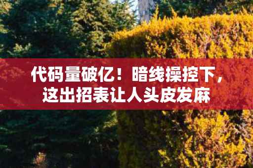 代码量破亿!暗线操控下,这出招表让人头皮发麻 代码量破亿!暗线操控下,这出招表让人头皮发麻