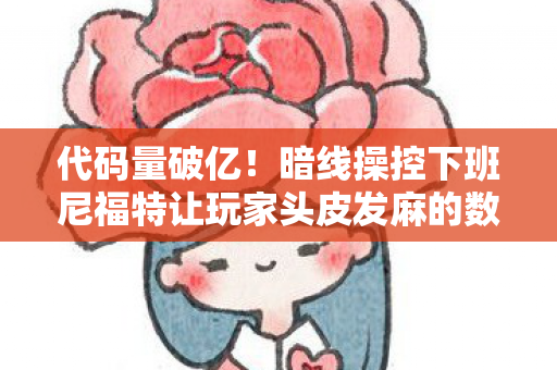 代码量破亿！暗线操控下班尼福特让玩家头皮发麻的数字暴动