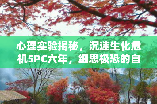 心理实验揭秘，沉迷生化危机5PC六年，细思极恐的自我麻醉