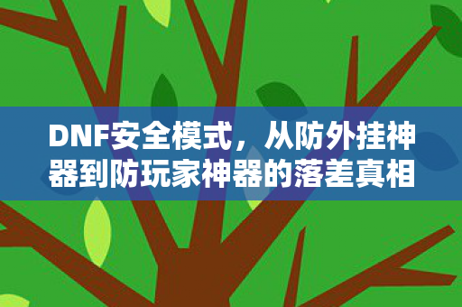 DNF安全模式，从防外挂神器到防玩家神器的落差真相，笑着笑着哭了
