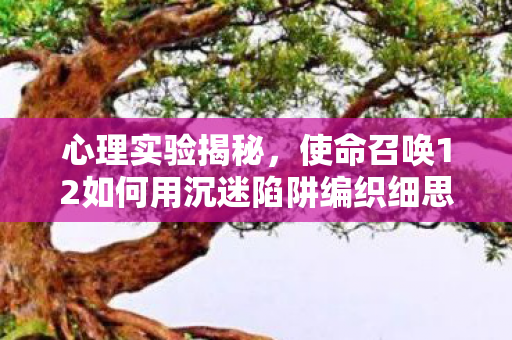 心理实验揭秘，使命召唤12如何用沉迷陷阱编织细思极恐的多巴胺牢笼