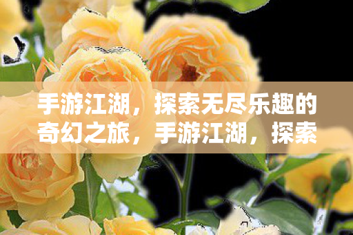 手游江湖,探索无尽乐趣的奇幻之旅,手游江湖,探索无尽乐趣的奇幻之旅 手游江湖,探索无尽乐趣的奇幻之旅,手游江湖,探索无尽乐趣的奇幻之旅