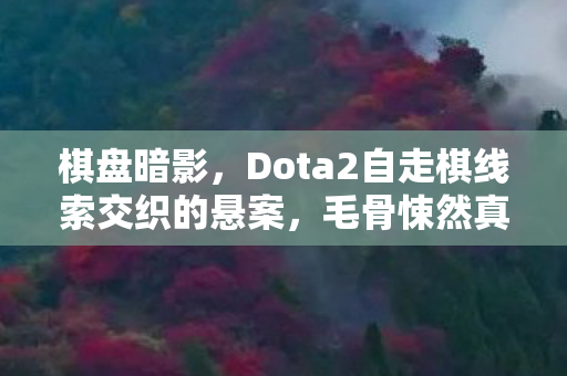棋盘暗影,Dota2自走棋线索交织的悬案,毛骨悚然真相待揭 棋盘暗影,Dota2自走棋线索交织的悬案,毛骨悚然真相待揭