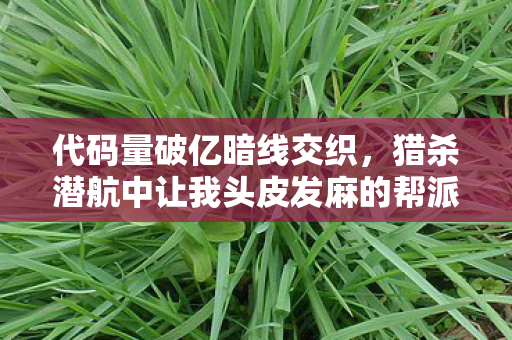 代码量破亿暗线交织,猎杀潜航中让我头皮发麻的帮派风云 代码量破亿暗线交织,猎杀潜航中让我头皮发麻的帮派风云