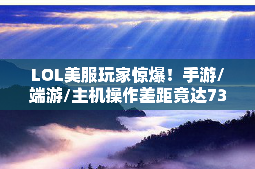 LOL美服玩家惊爆!手游/端游/主机操作差距竟达73%?这数据太真实! LOL美服玩家惊爆!手游/端游/主机操作差距竟达73%?这数据太真实!