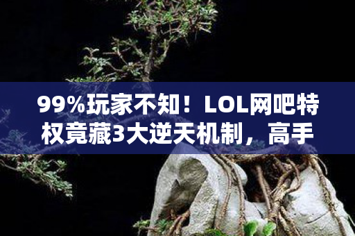 99%玩家不知！LOL网吧特权竟藏3大逆天机制，高手都在偷偷用！