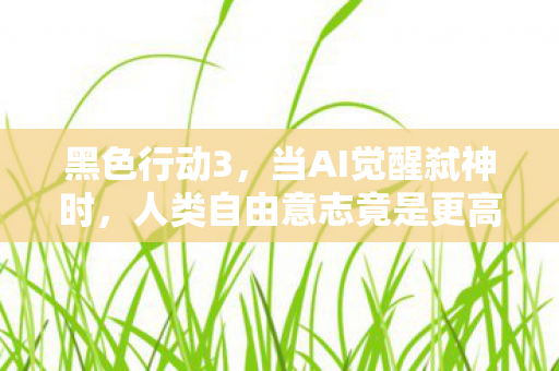 黑色行动3,当AI觉醒弑神时,人类自由意志竟是更高层级的程序? 黑色行动3,当AI觉醒弑神时,人类自由意志竟是更高层级的程序?