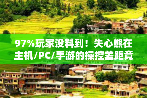 97%玩家没料到!失心熊在主机/PC/手游的操控差距竟大到离谱 97%玩家没料到!失心熊在主机/PC/手游的操控差距竟大到离谱