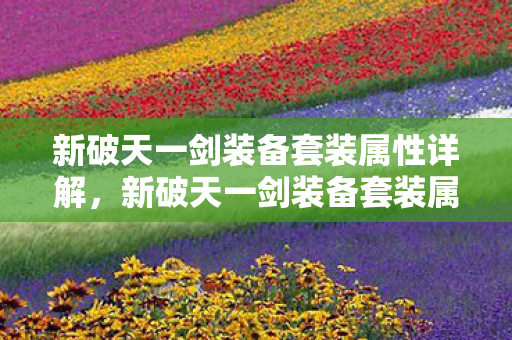 新破天一剑装备套装属性详解,新破天一剑装备套装属性全解析 新破天一剑装备套装属性详解,新破天一剑装备套装属性全解析