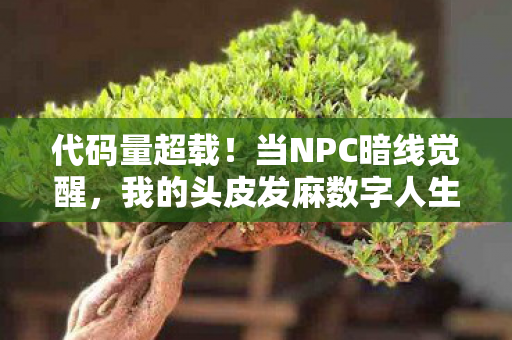 代码量超载！当NPC暗线觉醒，我的头皮发麻数字人生