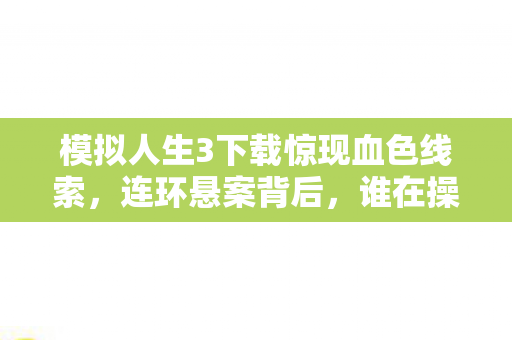 模拟人生3下载惊现血色线索，连环悬案背后，谁在操控你的选择？
