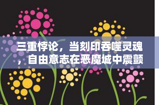 三重悖论,当刻印吞噬灵魂,自由意志在恶魔城中震颤 三重悖论,当刻印吞噬灵魂,自由意志在恶魔城中震颤