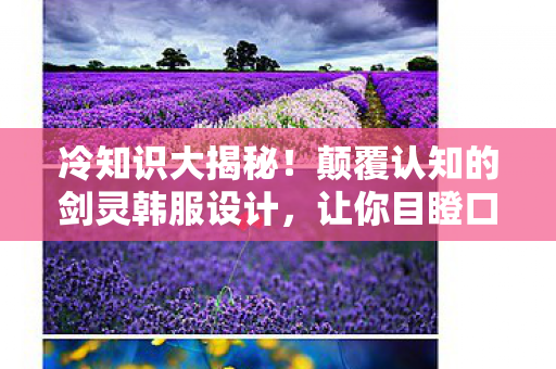 冷知识大揭秘！颠覆认知的剑灵韩服设计，让你目瞪口呆！
