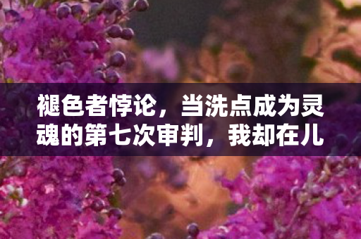 褪色者悖论,当洗点成为灵魂的第七次审判,我却在儿子眼中看见永恒 褪色者悖论,当洗点成为灵魂的第七次审判,我却在儿子眼中看见永恒