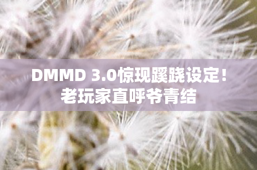 DMMD 3.0惊现蹊跷设定!老玩家直呼爷青结 DMMD 3.0惊现蹊跷设定!老玩家直呼爷青结