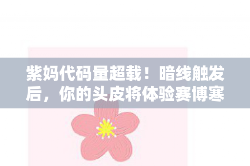紫妈代码量超载!暗线触发后,你的头皮将体验赛博寒颤 紫妈代码量超载!暗线触发后,你的头皮将体验赛博寒颤