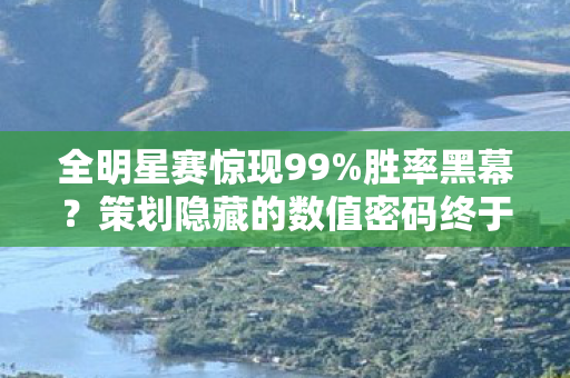 全明星赛惊现99%胜率黑幕?策划隐藏的数值密码终于被扒出! 全明星赛惊现99%胜率黑幕?策划隐藏的数值密码终于被扒出!