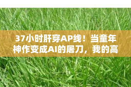 37小时肝穿AP线!当童年神作变成AI的屠刀,我的高达在哭啊... 37小时肝穿AP线!当童年神作变成AI的屠刀,我的高达在哭啊...