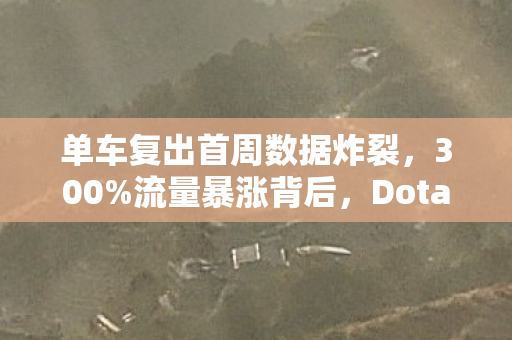 单车复出首周数据炸裂，300%流量暴涨背后，Dota圈竟藏着1个被忽视的黄金赛道