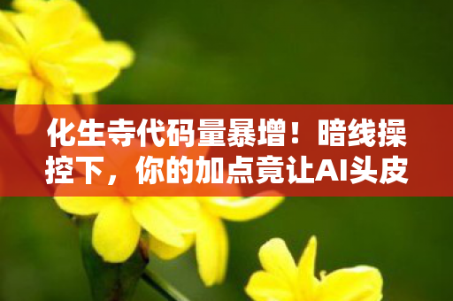 化生寺代码量暴增!暗线操控下,你的加点竟让AI头皮发麻! 化生寺代码量暴增!暗线操控下,你的加点竟让AI头皮发麻!