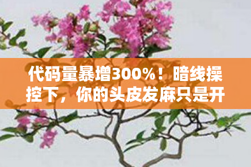 代码量暴增300%！暗线操控下，你的头皮发麻只是开始……