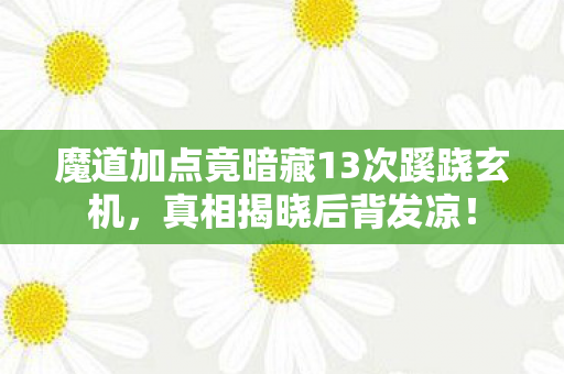 魔道加点竟暗藏13次蹊跷玄机,真相揭晓后背发凉! 魔道加点竟暗藏13次蹊跷玄机,真相揭晓后背发凉!