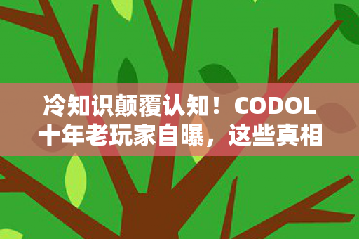冷知识颠覆认知!CODOL十年老玩家自曝,这些真相让我目瞪口呆 冷知识颠覆认知!CODOL十年老玩家自曝,这些真相让我目瞪口呆
