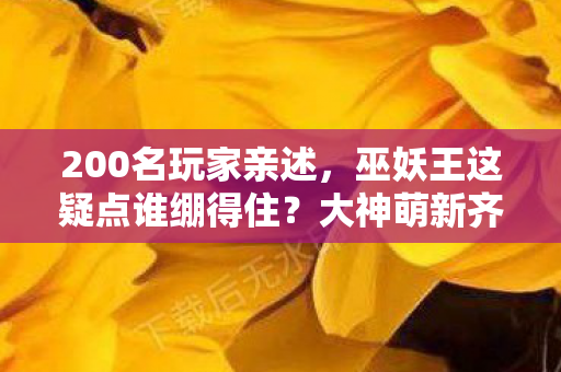 200名玩家亲述,巫妖王这疑点谁绷得住?大神萌新齐炸锅! 200名玩家亲述,巫妖王这疑点谁绷得住?大神萌新齐炸锅!