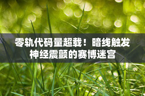 零轨代码量超载！暗线触发神经震颤的赛博迷宫