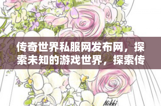 传奇世界私服网发布网,探索未知的游戏世界,探索传奇世界私服网,解锁未知游戏世界的奥秘 传奇世界私服网发布网,探索未知的游戏世界,探索传奇世界私服网,解锁未知游戏世界的奥秘