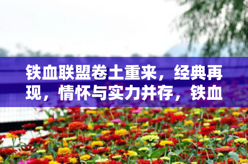 铁血联盟卷土重来，经典再现，情怀与实力并存，铁血联盟卷土重来，经典再现，情怀与实力并存