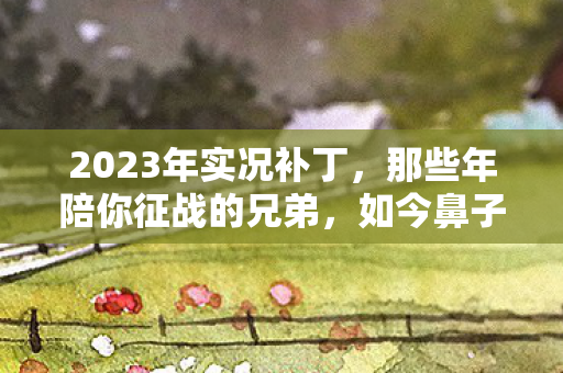 2023年实况补丁，那些年陪你征战的兄弟，如今鼻子一酸只剩回忆