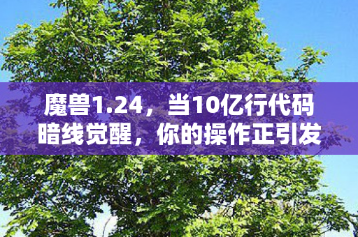 魔兽1.24,当10亿行代码暗线觉醒,你的操作正引发数字文明的头皮发麻叛乱 魔兽1.24,当10亿行代码暗线觉醒,你的操作正引发数字文明的头皮发麻叛乱