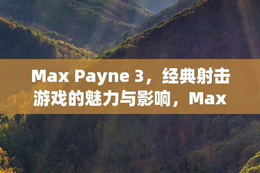 Max Payne 3,经典射击游戏的魅力与影响,Max Payne 3,经典射击游戏的魅力与影响 Max Payne 3,经典射击游戏的魅力与影响,Max Payne 3,经典射击游戏的魅力与影响
