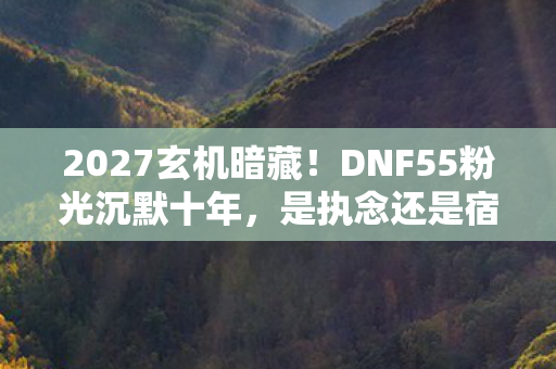 2027玄机暗藏!DNF55粉光沉默十年,是执念还是宿命? 2027玄机暗藏!DNF55粉光沉默十年,是执念还是宿命?