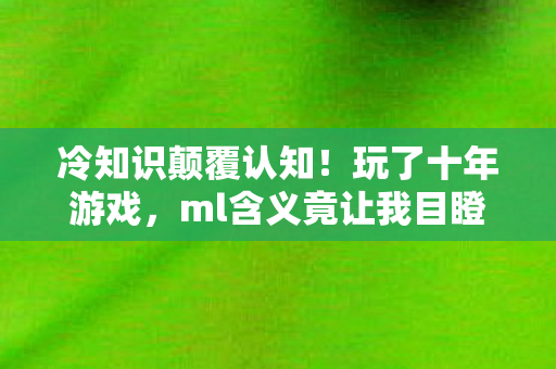 冷知识颠覆认知!玩了十年游戏,ml含义竟让我目瞪口呆 冷知识颠覆认知!玩了十年游戏,ml含义竟让我目瞪口呆