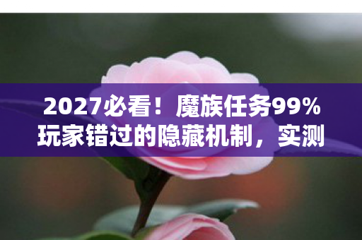 2027必看!魔族任务99%玩家错过的隐藏机制,实测效率暴涨300%心得 2027必看!魔族任务99%玩家错过的隐藏机制,实测效率暴涨300%心得