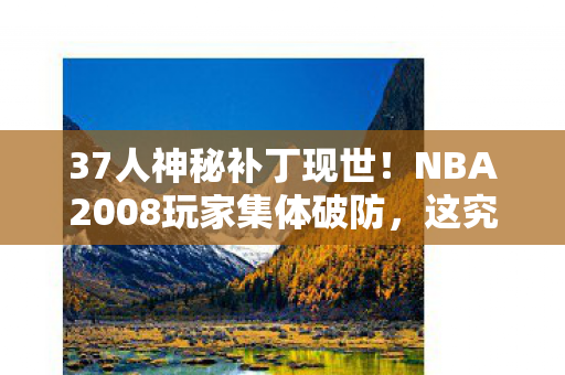 37人神秘补丁现世!NBA2008玩家集体破防,这究竟是何方神圣? 37人神秘补丁现世!NBA2008玩家集体破防,这究竟是何方神圣?