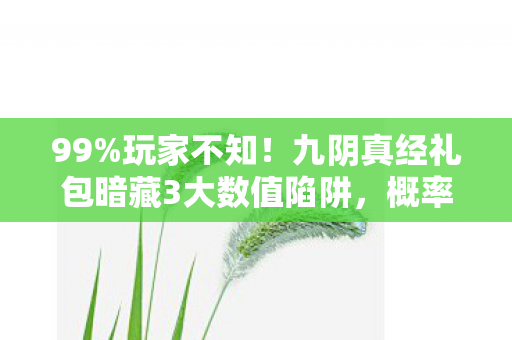 99%玩家不知!九阴真经礼包暗藏3大数值陷阱,概率被改127次! 99%玩家不知!九阴真经礼包暗藏3大数值陷阱,概率被改127次!