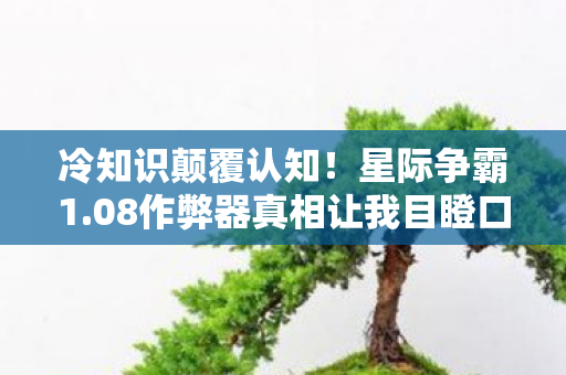 冷知识颠覆认知!星际争霸1.08作弊器真相让我目瞪口呆 冷知识颠覆认知!星际争霸1.08作弊器真相让我目瞪口呆