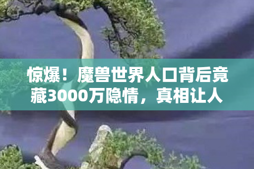 魔兽世界人口背后竟藏3000万隐情图片